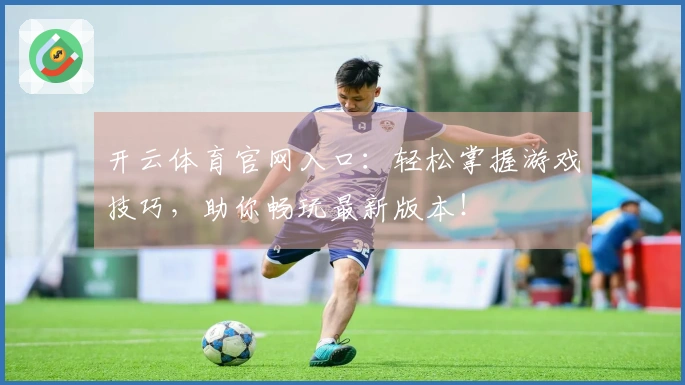 开云体育官网入口：轻松掌握游戏技巧，助你畅玩最新版本！