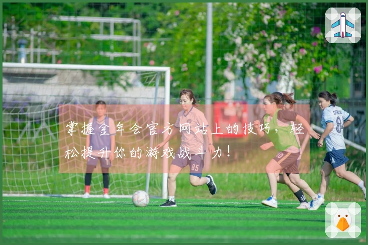 掌握金年会官方网站上的技巧，轻松提升你的游戏战斗力！